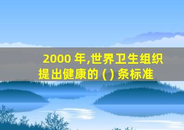 2000 年,世界卫生组织提出健康的 ( ) 条标准